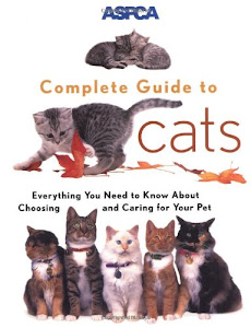 ASPCA Complete Guide to Cats: Everything You Need to Know About Choosing and Caring for Your Pet