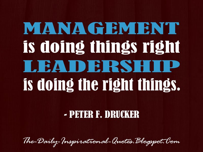 Management is doing things right; leadership is doing the right things. - Peter F. Drucker