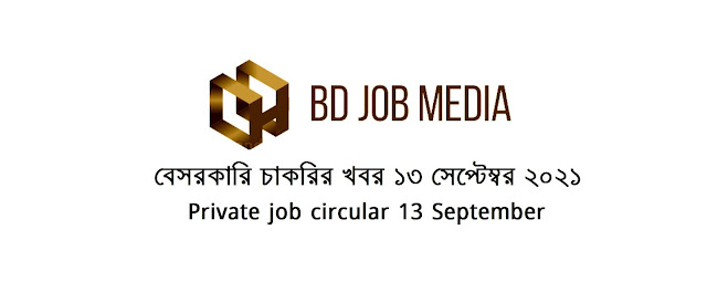 বেসরকারি চাকরির খবর ১৩ সেপ্টেম্বর ২০২১ - Private company job circular 13 September 2021 - বেসরকারি চাকরির খবর ২০২১ - বেসরকারি চাকরির খবর ২০২২