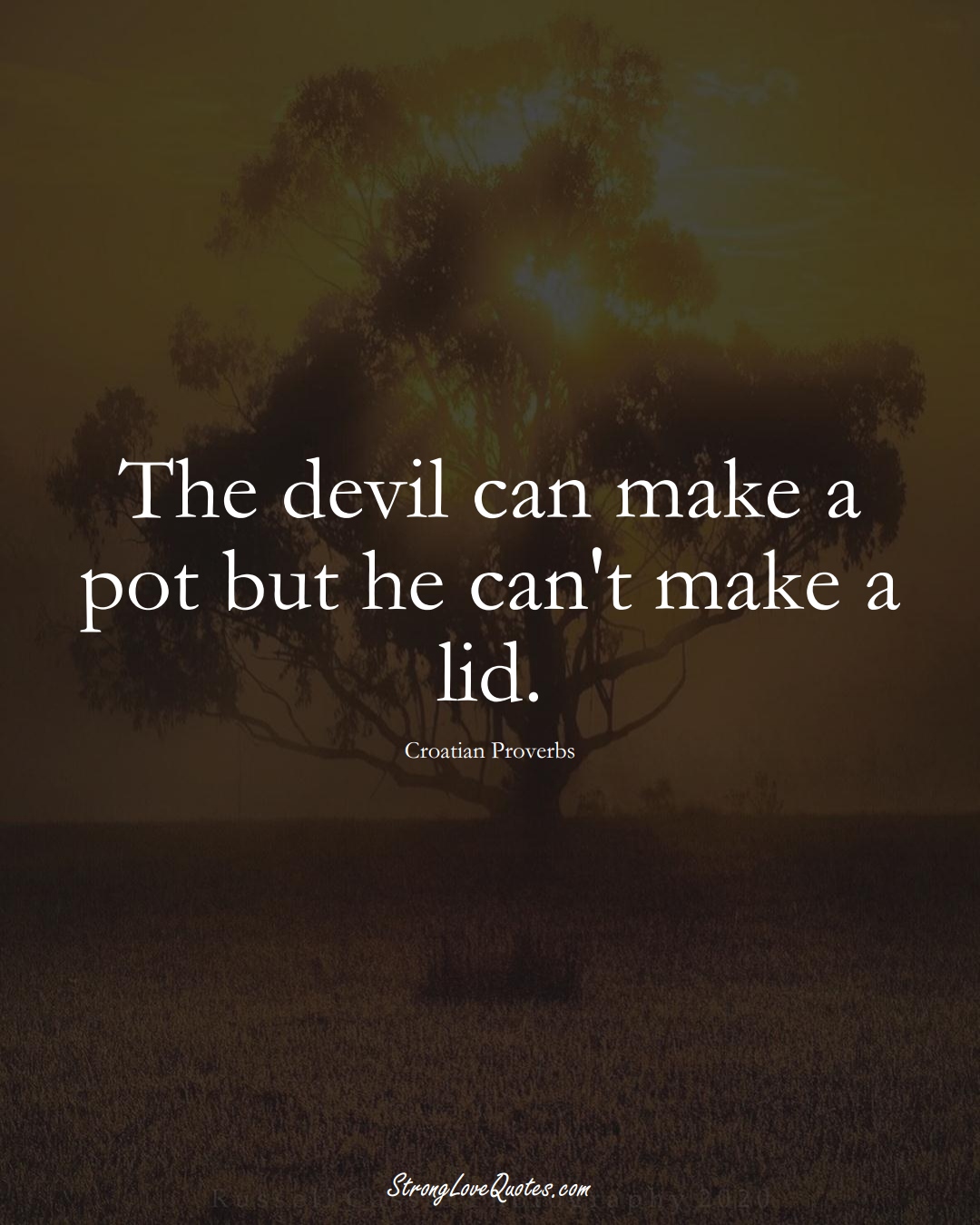 The devil can make a pot but he can't make a lid. (Croatian Sayings);  #EuropeanSayings