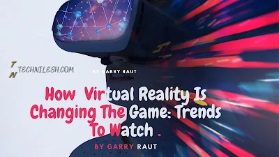How Virtual Reality Is Changing The Game: 7 Trends To Watch For  -TechNilesh