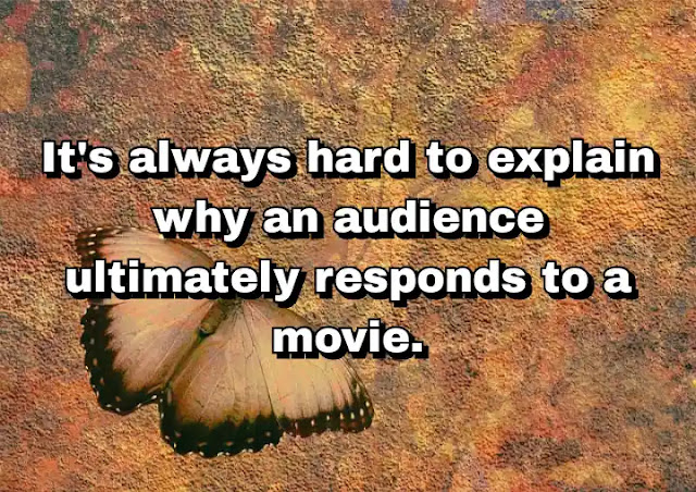 "It's always hard to explain why an audience ultimately responds to a movie." ~ Barry Levinson