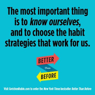 Gretchen Rubin writes,The most important thing is to know ourselves, and to choose the habit strategies that work for us.