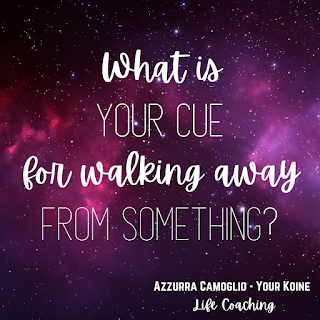 Weekly question from life coach Azzurra Camoglio: "What is your cue for walking away from something?"