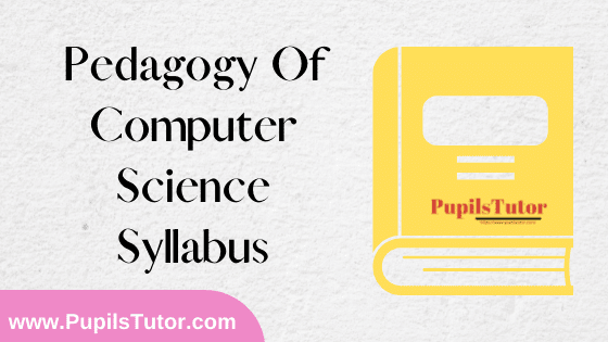 Pedagogy Of Computer Science Syllabus, Course Content, Unit Wise Topics And Suggested Books For B.Ed 1st And 2nd Year And All The 4 Semesters In English Free Download PDF