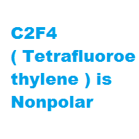 C2F4 ( Tetrafluoroethylene ) is Nonpolar