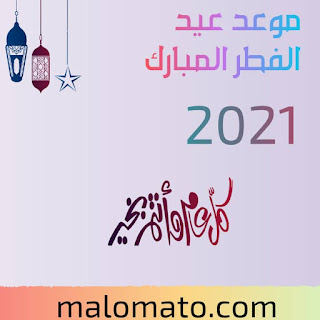 موعد عيد الفطر المبارك لعام 2021