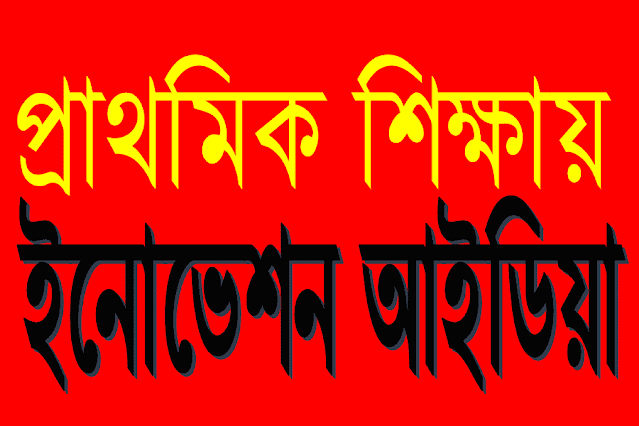 প্রাথমিক শিক্ষা ক্ষেত্রে উপকারে আসবে এমন  ৫ টি উদ্ভাবনী ধারনা (five Innovation Idea for Primary School).