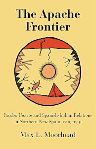 The Apache Frontier: Jacob Ugarte and Spanish-indian Relations in Northern New Spain, 1769-1791