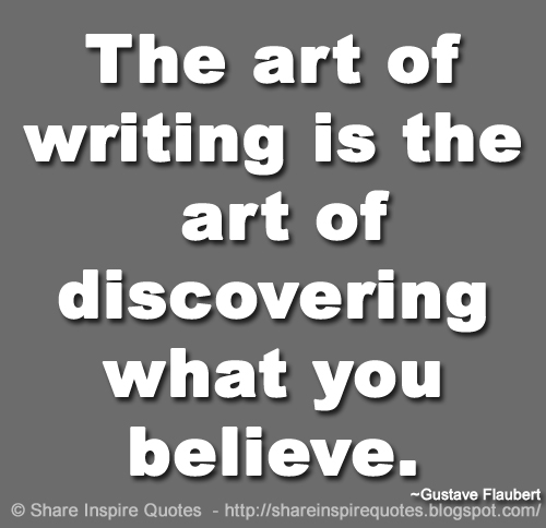 The art of writing is the art of discovering what you believe. ~Gustave Flaubert