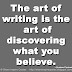 The art of writing is the art of discovering what you believe. ~Gustave Flaubert