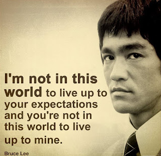 Staying Alive is Not Enough :I'm not in this world to live up to your expectations and you're not in this world to live up to mine. "Bruce Lee "