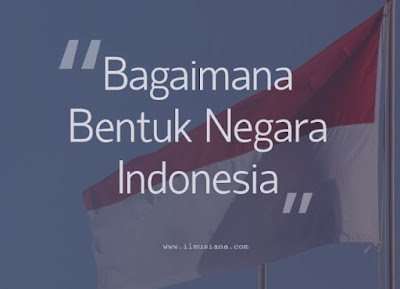 Bagaimana Bentuk Negara Indonesia