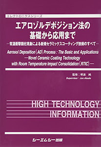 エアロゾルデポジション法の基礎から応用まで―常温衝撃固化現象による新規セラミックスコーティング技術のすべて (エレクトロニクスシリーズ)