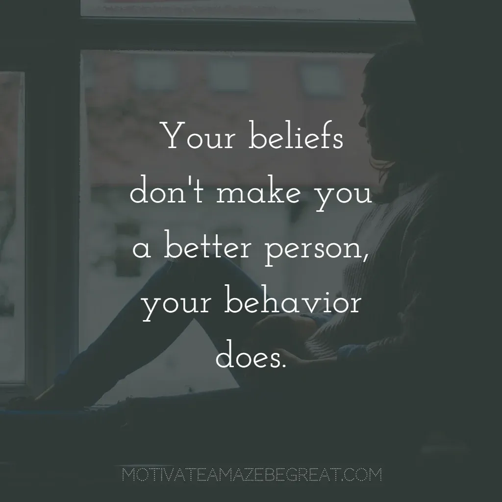 Super Sayings: "Your beliefs don't make you a better person, your behavior does."