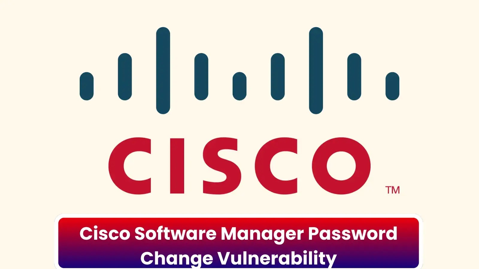 Cisco Yazılım Yöneticisi Parola Değiştirme Güvenlik Açığı, Bilgisayar Korsanlarının Parolayı Değiştirmesine İzin Veriyor Cisco Yazılım Yöneticisi Parola Değiştirme Güvenlik Açığı, Bilgisayar Korsanlarının Parolayı Değiştirmesine İzin Veriyor