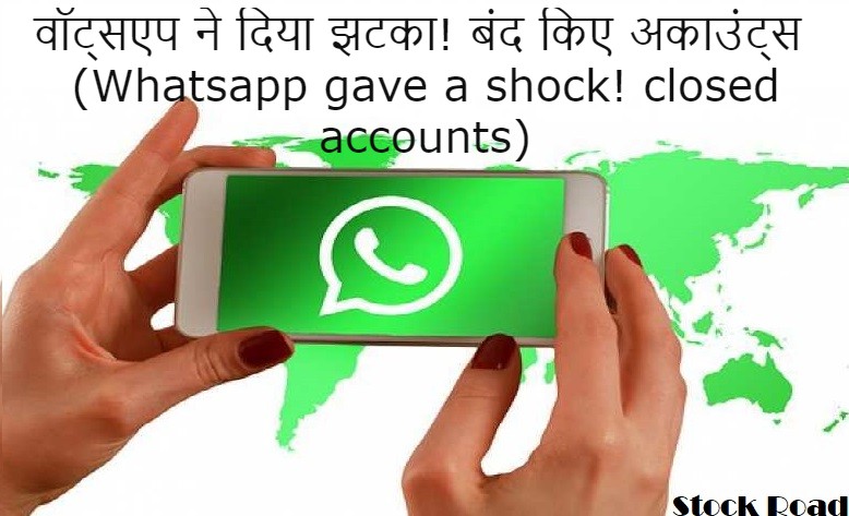 वॉट्सएप ने दिया झटका! बंद किए अकाउंट्स (Whatsapp gave a shock! closed accounts)