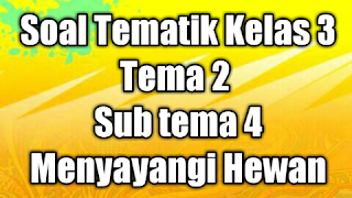 Soal Tematik Kelas 3 Tema 2 Sub tema 4 Menyayangi Hewan