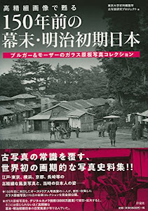 高精細画像で甦る 150年前の幕末・明治初期日本 ブルガー&モーザーのガラス原板写真コレクション