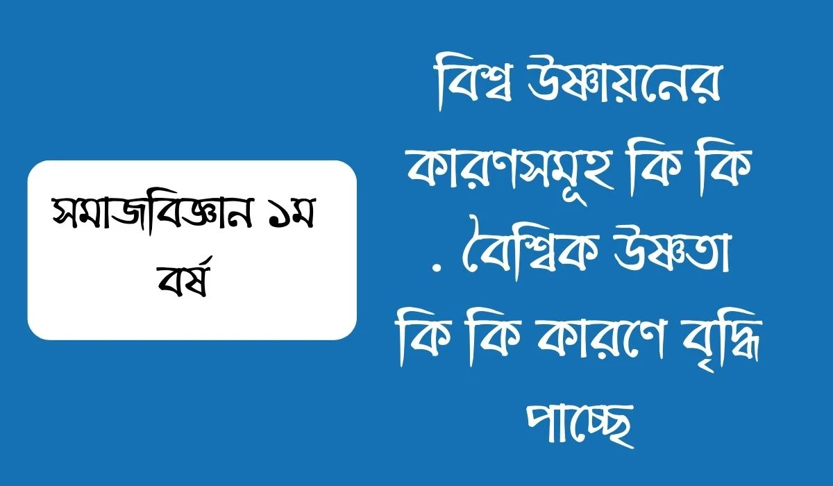 বিশ্ব উষ্ণায়নের কারণসমূহ কি কি  বৈশ্বিক উষ্ণতা কি কি কারণে বৃদ্ধি পাচ্ছে