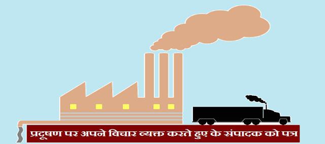 बढ़ते हुए प्रदूषण पर अपने विचार व्यक्त करते हुए किसी समाचार पत्र के संपादक को पत्र लिखिए।