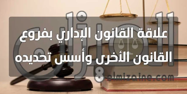 علاقة القانون الإداري بفروع القانون الأخرى وأسس تحديده