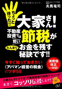 ちょっと待った!! 大家さん! 不動産投資では賢い節税がたんまりお金を残す秘訣です!! ~今すぐ知っておきたい《アパマン経営の税金》のツボ59~