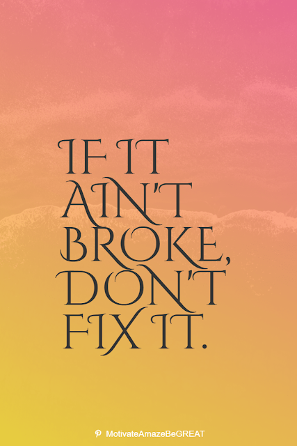 Wise Old Sayings And Proverbs: "If it ain't broke, don't fix it."