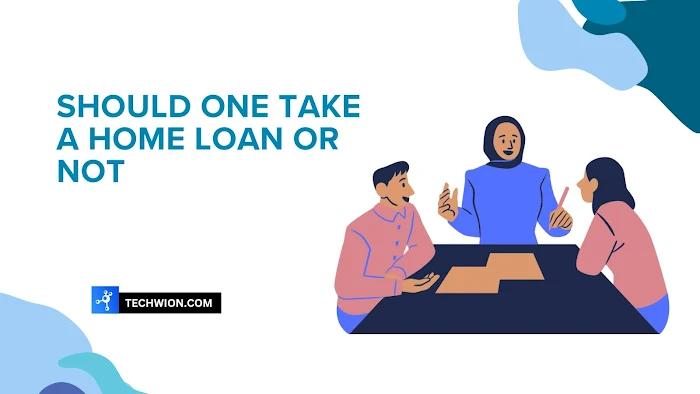 Should One Take A Home Loan Or Not