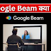 Google Beam क्या है? Google Beam कैसे काम करता है और इसका उपयोग कैसे करें