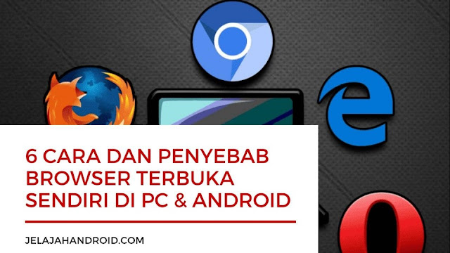 6 Cara dan Penyebab Browser Terbuka Sendiri di PC & Android