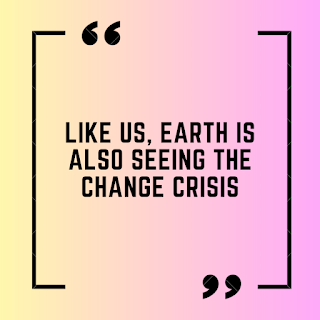 Like us, Earth is also seeing the change crisis