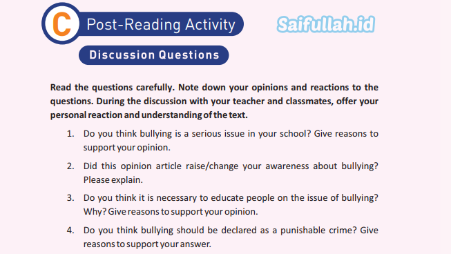 Do you think bullying is a serious issue in your school? Give reasons to support your opinion. Did this opinion article raise/change your awareness about bullying? Please explain. Do you think it is necessary to educate people on the issue of bullying? Why? Give reasons to support your opinion. Do you think bullying should be declared as a punishable crime? Give reasons to support your answer. Discuss the article on bullying in a group. Does it change your perspective on bullying or not? Give reasons to support your answers. Are you aware of cyber bullying? Do you think it is worse than physical bullying? Why? Support your opinion with examples. What can young people like you do to prevent or stop bullying? List at least three things you and your friends can do to prevent or stop bullying.​