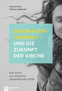 Generation Lobpreis und die Zukunft der Kirche: Das Buch zur empirica Jugendstudie 2018