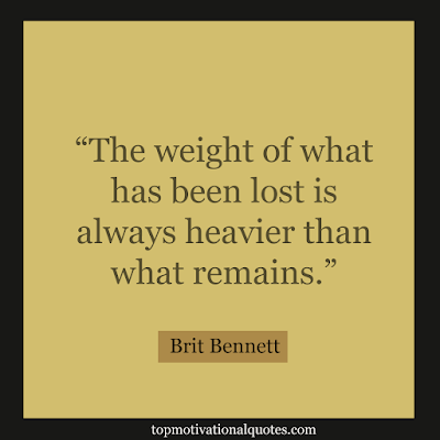 The weight of what has been lost is always heavier than what remains. - short deep lines by Brit Bennett