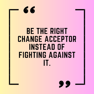 Be the right change acceptor instead of fighting against it