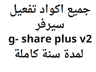 جميع اكواد تفعيل سيرفر g- share plus v2 لمدة سنة كاملة