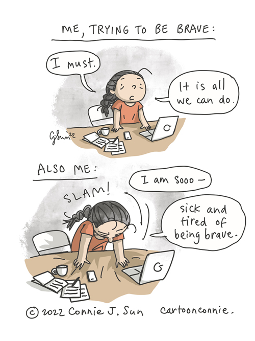2-panel comic of a cartoon girl with a braid, trying to be brave in life. Panel 1 caption: "Me, trying to be brave:" Girl stands determined at her desk and says, "I must...it is all we can do." In panel 2, she slams forward onto the desk, head lowered in exhaustion, and admits, "I am sooo -- sick and tired of being brave." Autobio comic strip by Connie Sun, cartoonconnie, 2022.