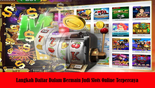 Langkah Daftar Dalam Bermain Judi Slots Online Terpercaya