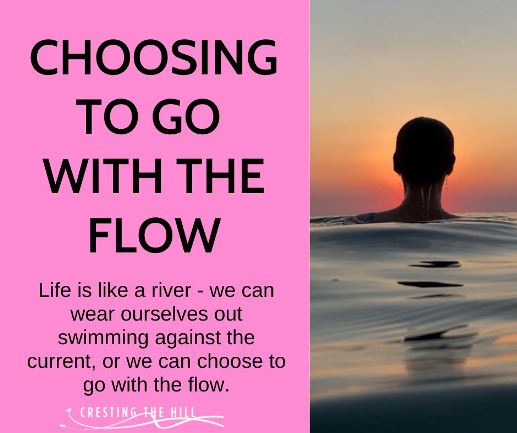 Life is like a river - we can wear ourselves out swimming against the current, or we can choose to go with the flow.