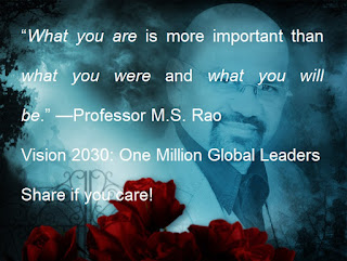 “What you are is more important than what you were and what you will be.” —Professor M.S. Rao
