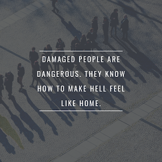 Damaged people are dangerous. They know how to make hell feel like home.
