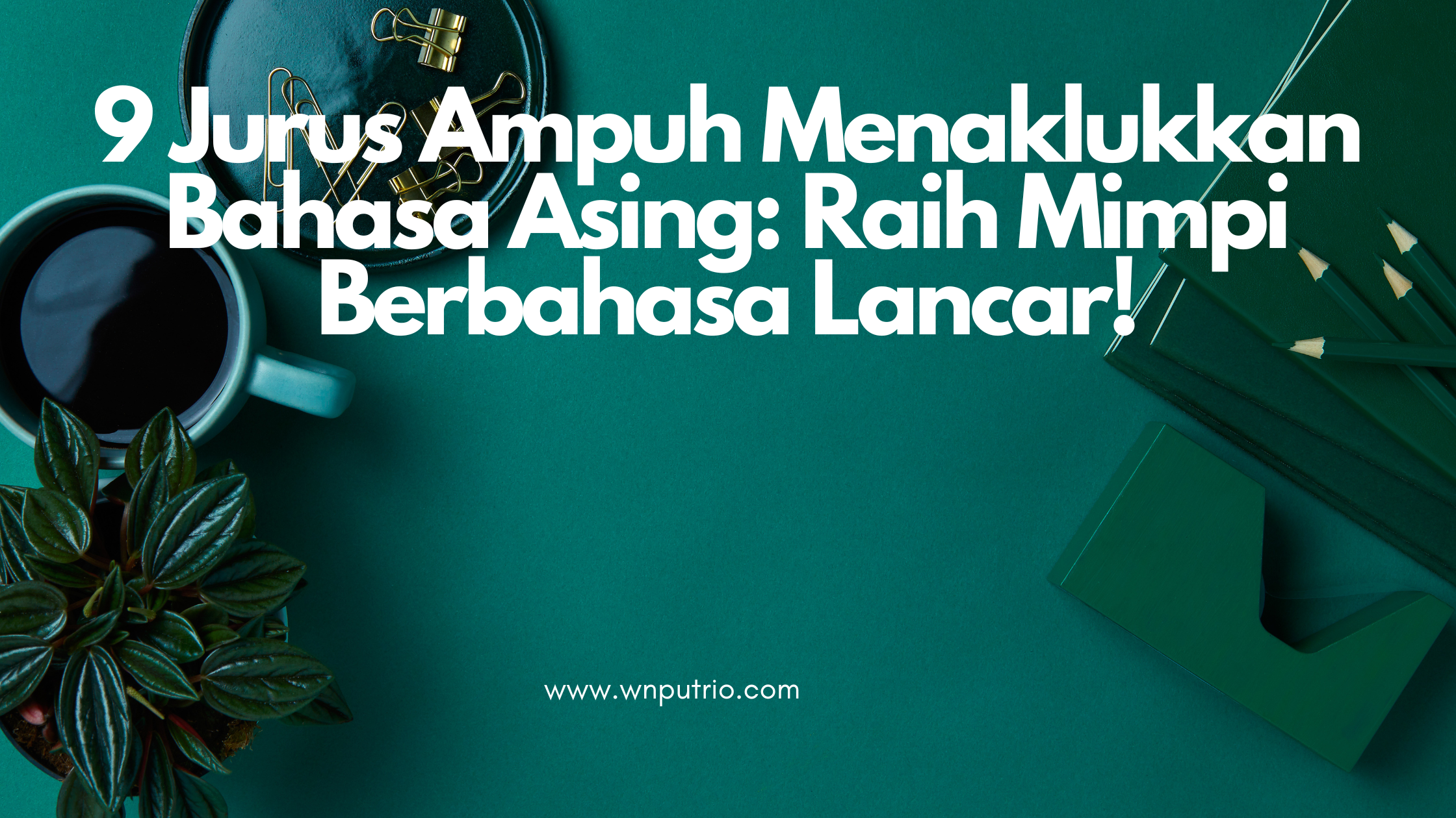 9 Jurus Ampuh Menaklukkan Bahasa Asing: Raih Mimpi Berbahasa Lancar!