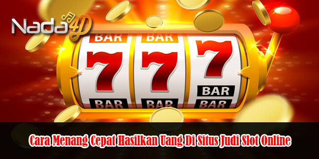 Cara Menang Cepat Hasilkan Uang Di Situs Judi Slot Online
