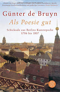 Als Poesie gut: Schicksale aus Berlins Kunstepoche - 1786 bis 1807