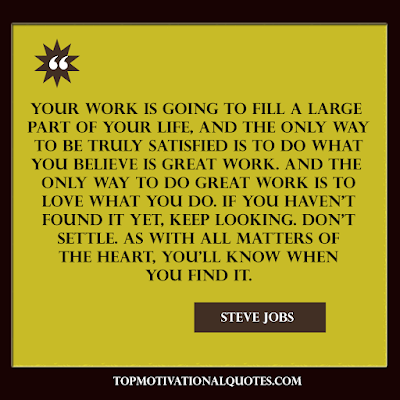 Your work is going to fill a large part of your life, and the only way to be truly satisfied is to do what Inspirational quote for work by Steve Jobs.