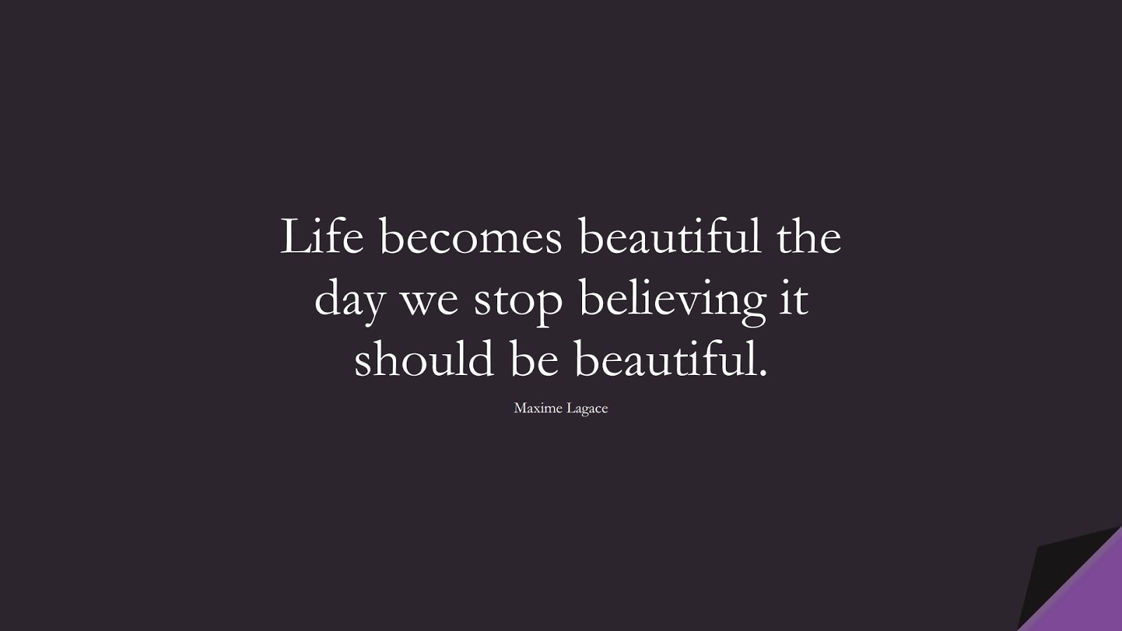 Life becomes beautiful the day we stop believing it should be beautiful. (Maxime Lagace);  #EncouragingQuotes