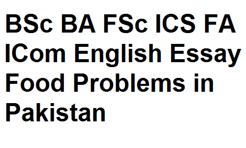 BSc BA FSc ICS FA ICom English Essay Food Problems in Pakistan