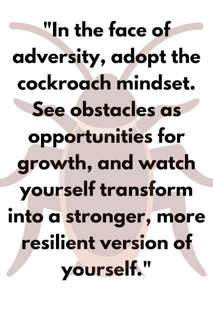 In the face of adversity, adopt the cockroach mindset. See obstacles as opportunities for growth, and watch yourself transform into a stronger, more resilient version of yourself.