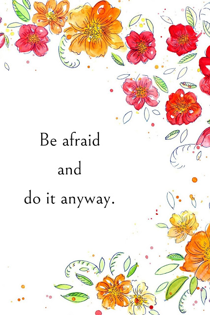Be afraid and do it anyway.